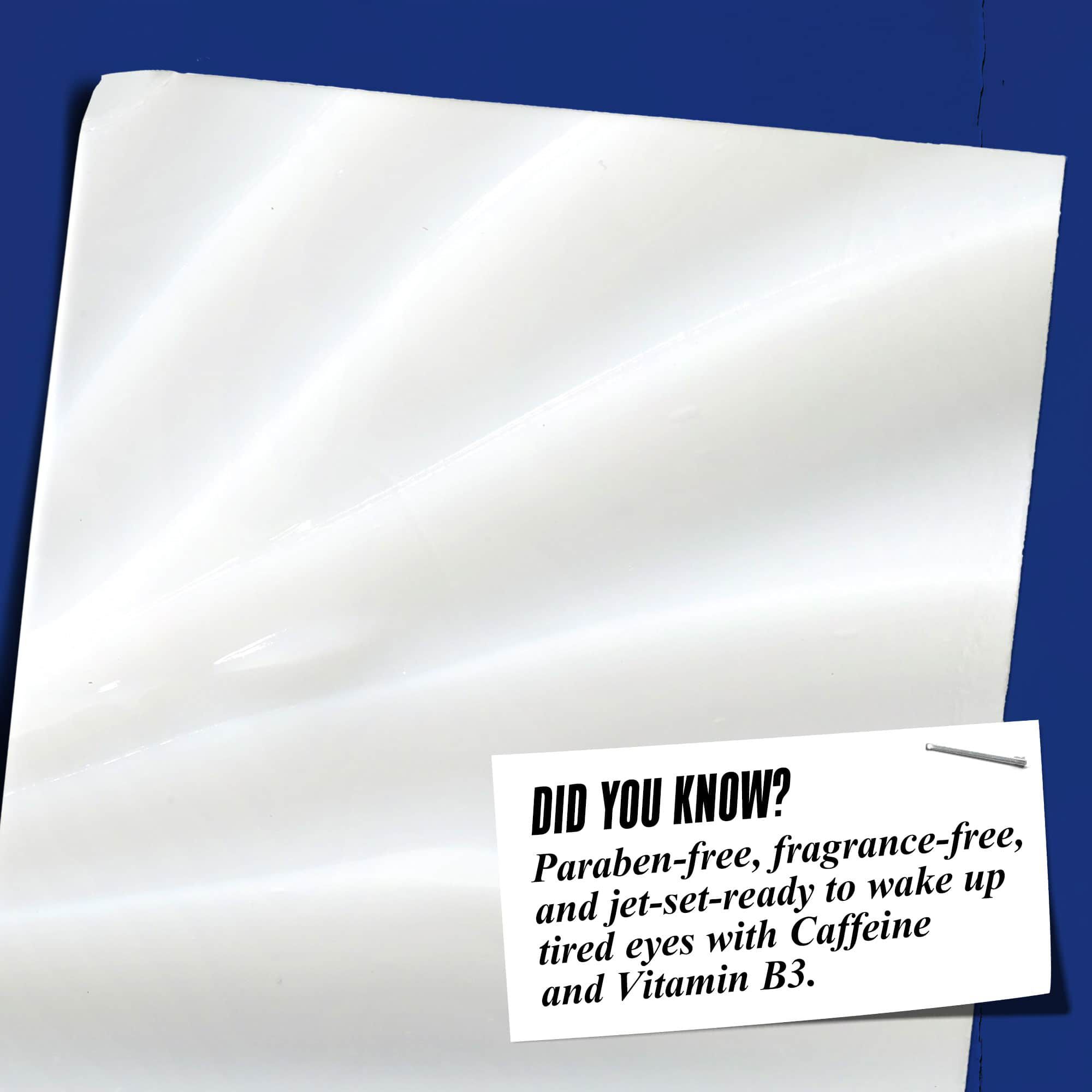 Bližinski posnetek teksture Facial Fuel Eye Fuel. Besedilo se glasi: »Ali ste vedeli? Brez parabenov, brez dišav in brez mineralnih olj za prebujanje utrujenih oči z vitaminom B3 in kofeinom.«